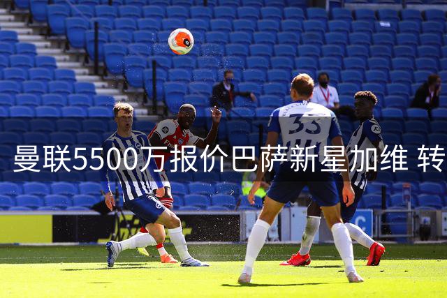 曼联5500万报价巴萨新星加维 转会博弈或陷僵局