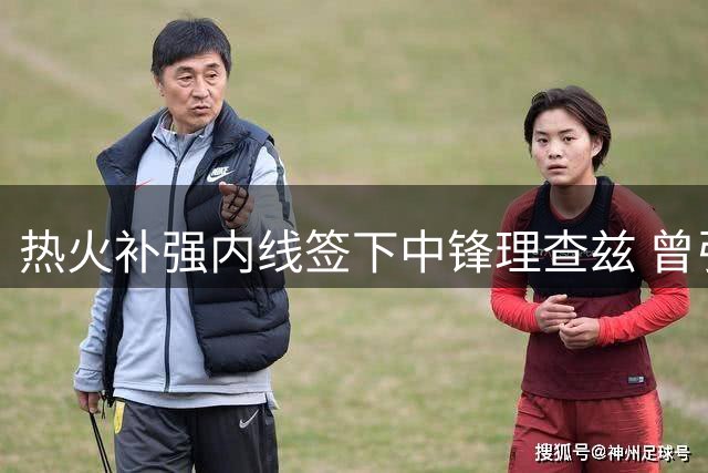 热火补强内线签下中锋理查兹 曾引湖人尼克斯追逐