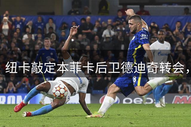 纽卡敲定本菲卡后卫德迪奇转会，总价达2950万英镑