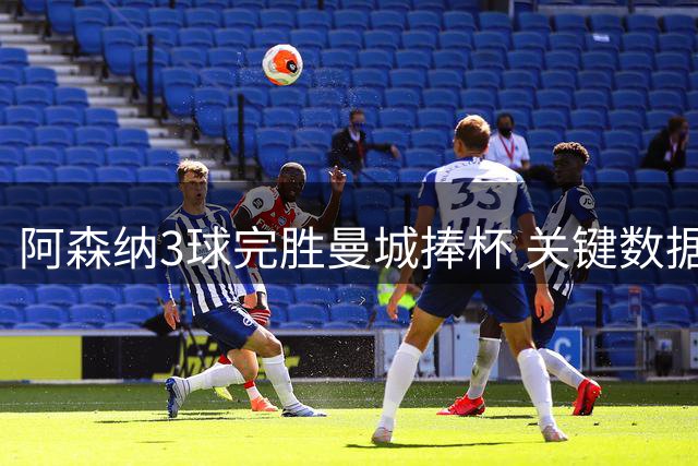 阿森纳3球完胜曼城捧杯 关键数据揭示制胜之道
